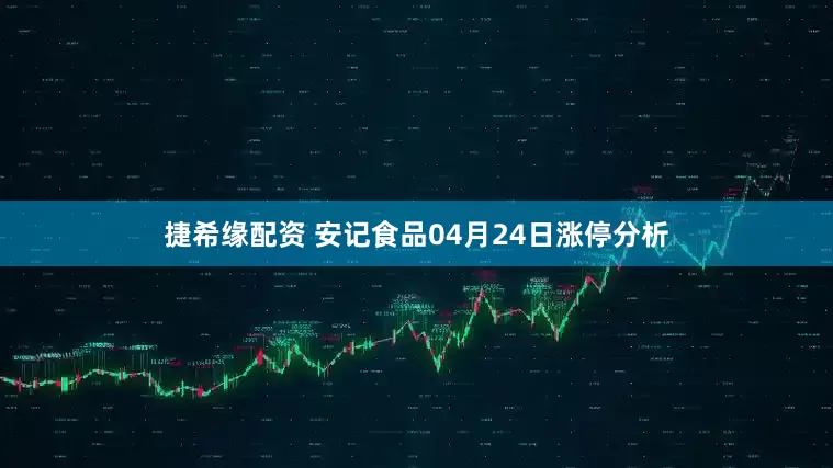 捷希缘配资 安记食品04月24日涨停分析