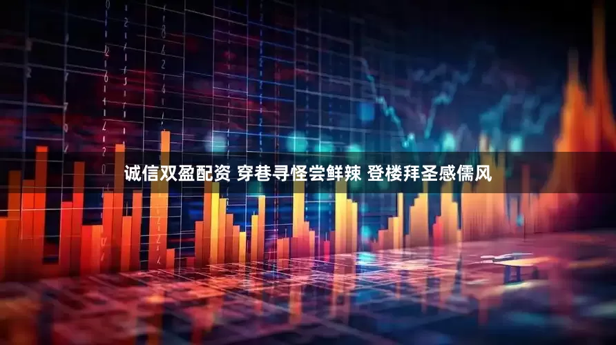 诚信双盈配资 穿巷寻怪尝鲜辣 登楼拜圣感儒风